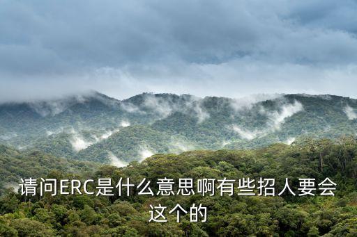 請(qǐng)問ERC是什么意思啊有些招人要會(huì)這個(gè)的