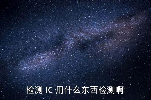 檢測 IC 用什么東西檢測啊