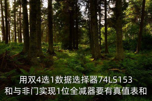 用雙4選1數(shù)據(jù)選擇器74LS153和與非門(mén)實(shí)現(xiàn)1位全減器要有真值表和
