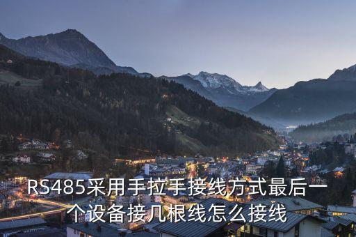 RS485采用手拉手接線方式最后一個(gè)設(shè)備接幾根線怎么接線