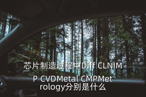 芯片制造過(guò)程中Diff CLNIMP CVDMetal CMPMetrology分別是什么