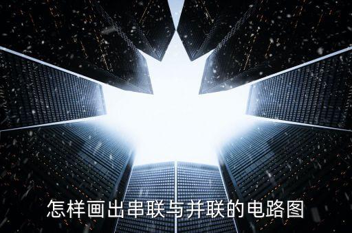 怎樣畫出串聯(lián)與并聯(lián)的電路圖