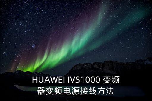 HUAWEI IVS1000 變頻器變頻電源接線方法