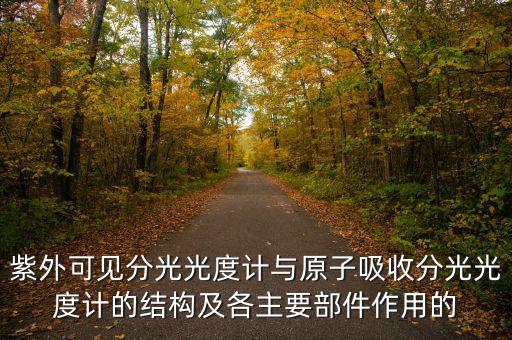紫外可見分光光度計與原子吸收分光光度計的結(jié)構(gòu)及各主要部件作用的