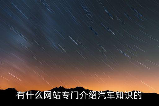有什么網(wǎng)站專門介紹汽車知識(shí)的