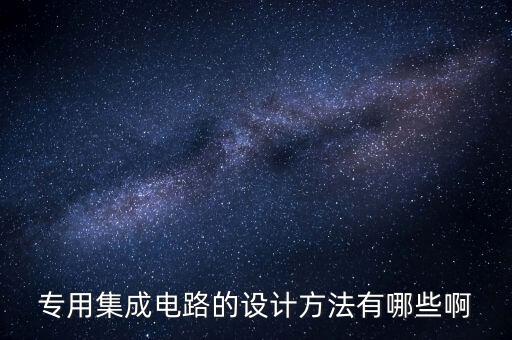 專用集成電路的設(shè)計方法有哪些啊