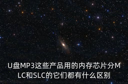 U盤MP3這些產品用的內存芯片分MLC和SLC的它們都有什么區(qū)別