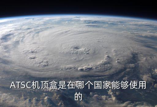 ATSC機(jī)頂盒是在哪個國家能夠使用的