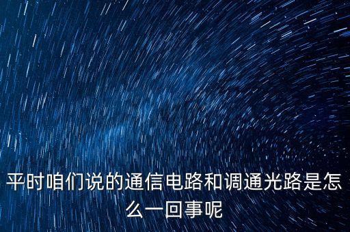 平時(shí)咱們說(shuō)的通信電路和調(diào)通光路是怎么一回事呢