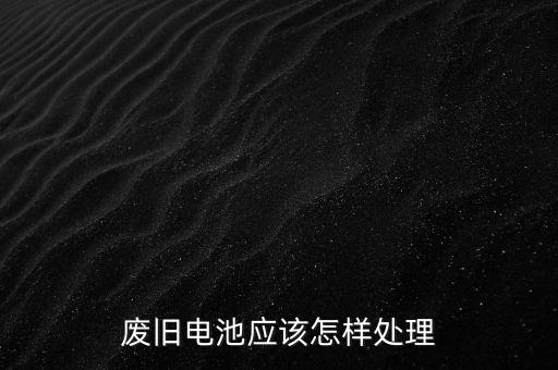 廢舊電池應該怎樣處理