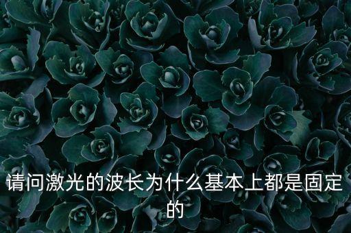 請(qǐng)問激光的波長為什么基本上都是固定的