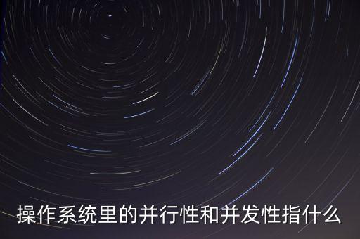 操作系統(tǒng)里的并行性和并發(fā)性指什么