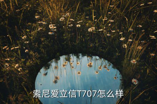 索愛(ài)t707，索尼愛(ài)立信T707怎么樣