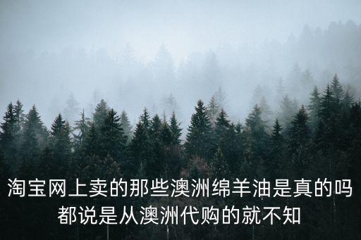 淘寶網(wǎng)上賣的那些澳洲綿羊油是真的嗎都說是從澳洲代購(gòu)的就不知