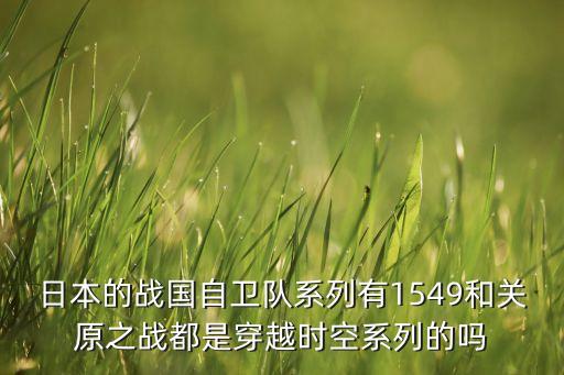 日本的戰(zhàn)國(guó)自衛(wèi)隊(duì)系列有1549和關(guān)原之戰(zhàn)都是穿越時(shí)空系列的嗎