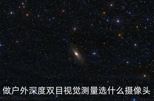做戶外深度雙目視覺測量選什么攝像頭
