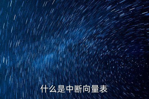 中斷向量表，請問一下什么是中斷向量什么是中中斷向量表請用打比方的方式