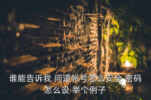 jizizi，誰(shuí)能告訴我 問(wèn)道帳號(hào)怎么安全 密碼怎么設(shè) 舉個(gè)例子