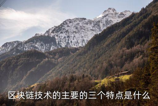 區(qū)塊鏈的特點(diǎn)，區(qū)塊鏈技術(shù)的主要的三個(gè)特點(diǎn)是什么