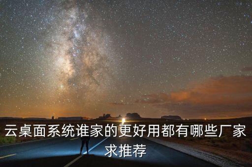 云桌面系統(tǒng)誰家的更好用都有哪些廠家求推薦