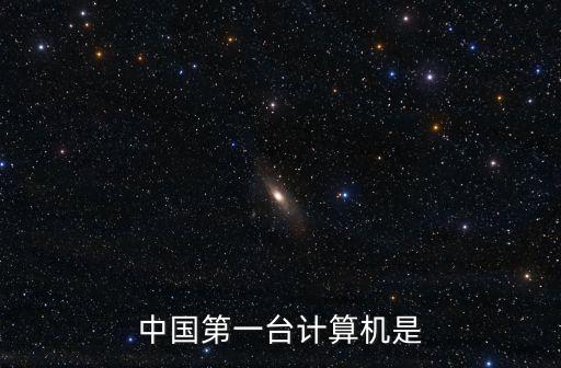 中國第一臺計算機，中國第一臺計算機是