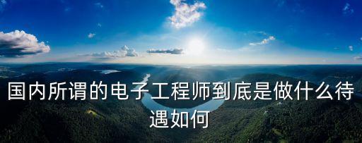 國(guó)內(nèi)所謂的電子工程師到底是做什么待遇如何