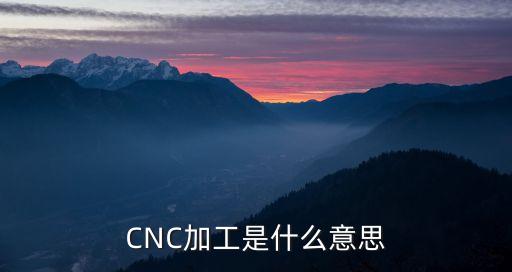 CNC數(shù)控加工，CNC加工是什么意思