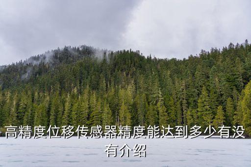 高精度位移傳感器精度能達(dá)到多少有沒(méi)有介紹