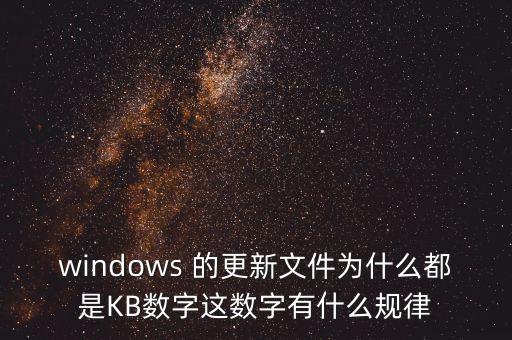 windows 的更新文件為什么都是KB數(shù)字這數(shù)字有什么規(guī)律