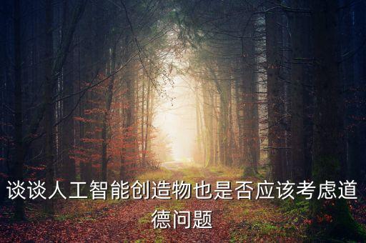 人工智能倫理問題，談?wù)勅斯ぶ悄軇?chuàng)造物也是否應(yīng)該考慮道德問題