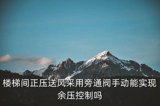 樓梯間正壓送風(fēng)采用旁通閥手動能實(shí)現(xiàn)余壓控制嗎