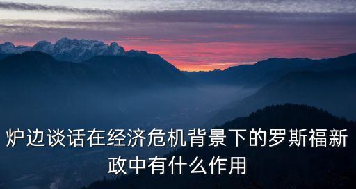 爐邊談話在經(jīng)濟(jì)危機(jī)背景下的羅斯福新政中有什么作用