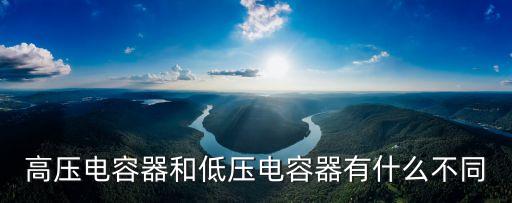 高壓電容器和低壓電容器有什么不同