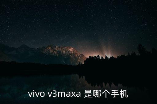 vivo v3maxa 是哪個手機(jī)