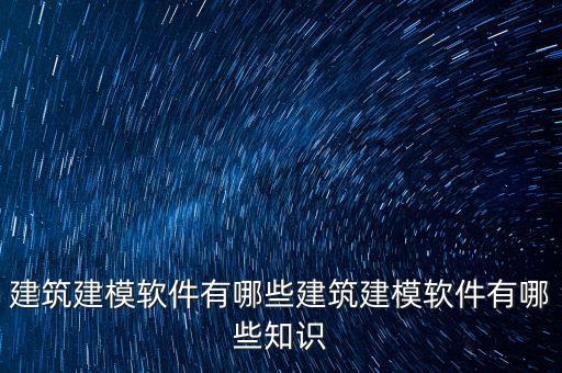建筑建模軟件有哪些建筑建模軟件有哪些知識