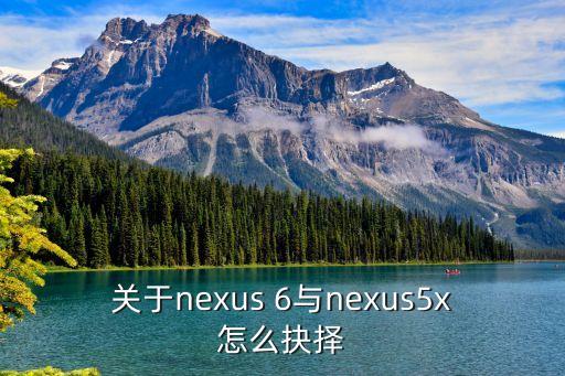 關于nexus 6與nexus5x怎么抉擇