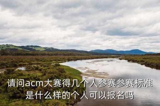請(qǐng)問(wèn)acm大賽得幾個(gè)人參賽參賽標(biāo)準(zhǔn)是什么樣的個(gè)人可以報(bào)名嗎