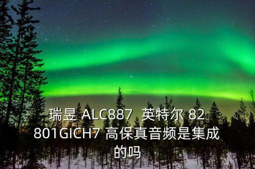 alc887，瑞昱 ALC887  英特爾 82801GICH7 高保真音頻是集成的嗎