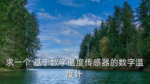 求一個(gè) 基于數(shù)字溫度傳感器的數(shù)字溫度計(jì)