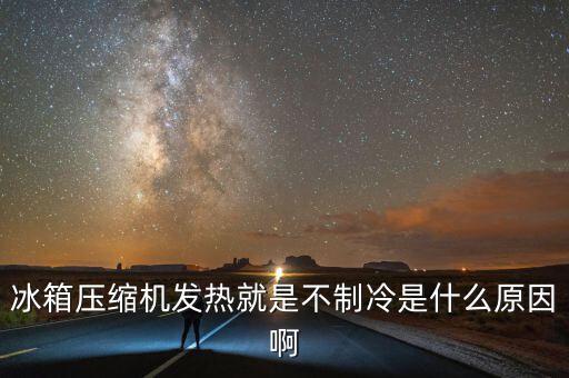 冰箱壓縮機發(fā)熱就是不制冷是什么原因啊