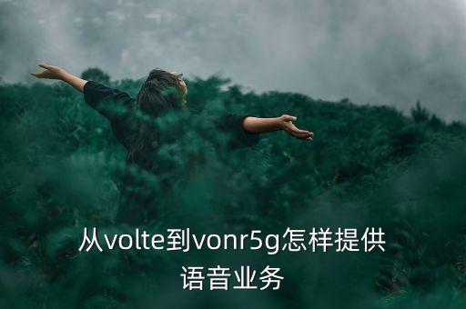 從volte到vonr5g怎樣提供語音業(yè)務(wù)