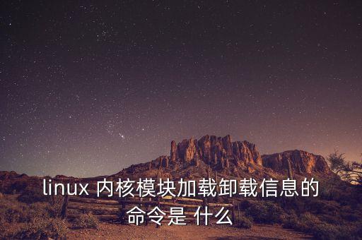 linux 內(nèi)核模塊加載卸載信息的命令是 什么