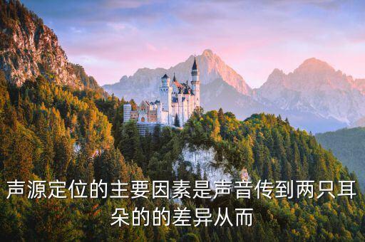 聲源定位的主要因素是聲音傳到兩只耳朵的的差異從而