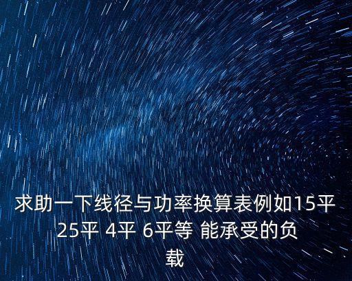 線徑與功率對照表，求助一下線徑與功率換算表例如15平 25平 4平 6平等 能承受的負載