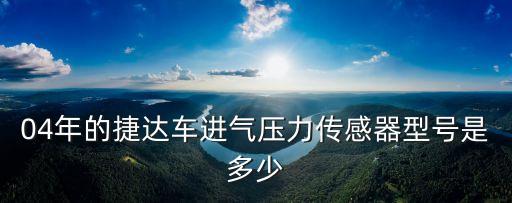04年的捷達(dá)車進(jìn)氣壓力傳感器型號(hào)是多少
