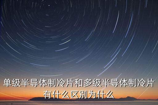 單級(jí)半導(dǎo)體制冷片和多級(jí)半導(dǎo)體制冷片有什么區(qū)別為什么