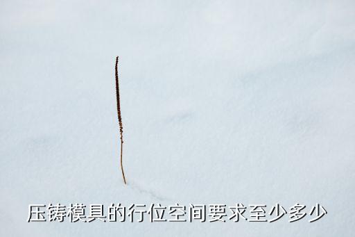 壓鑄模具的行位空間要求至少多少