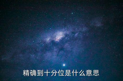 精確到十分位，精確到十分位是什么意思