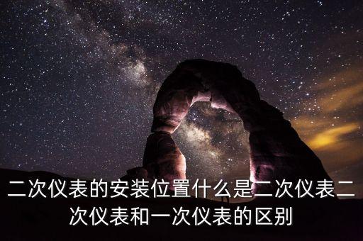 二次儀表的安裝位置什么是二次儀表二次儀表和一次儀表的區(qū)別