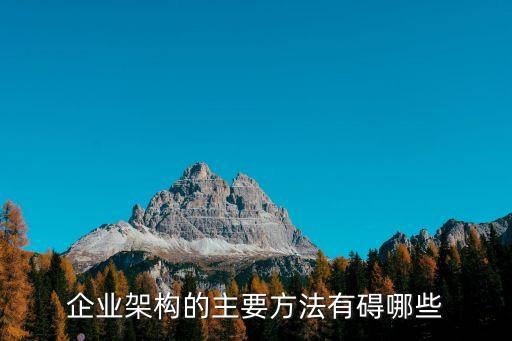 企業(yè)架構(gòu)的主要方法有礙哪些